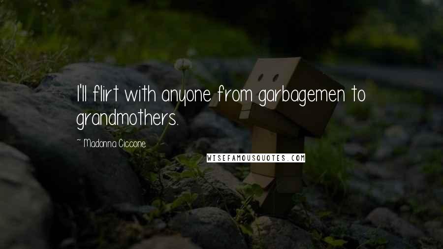 Madonna Ciccone Quotes: I'll flirt with anyone from garbagemen to grandmothers.