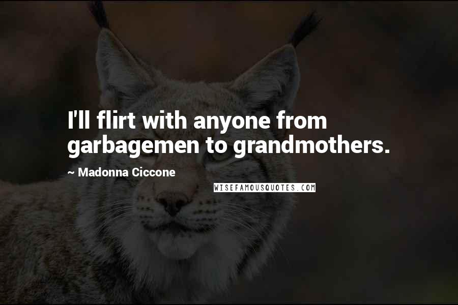 Madonna Ciccone Quotes: I'll flirt with anyone from garbagemen to grandmothers.
