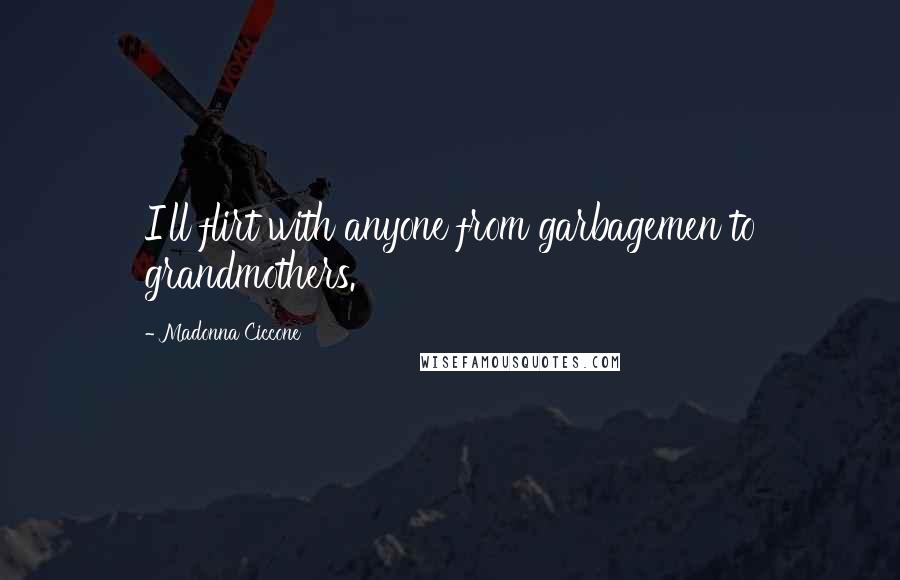 Madonna Ciccone Quotes: I'll flirt with anyone from garbagemen to grandmothers.