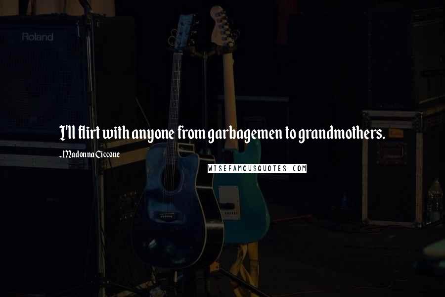 Madonna Ciccone Quotes: I'll flirt with anyone from garbagemen to grandmothers.