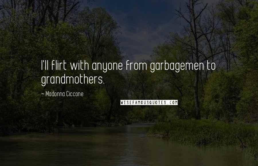 Madonna Ciccone Quotes: I'll flirt with anyone from garbagemen to grandmothers.