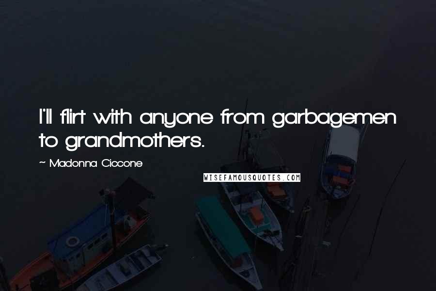 Madonna Ciccone Quotes: I'll flirt with anyone from garbagemen to grandmothers.