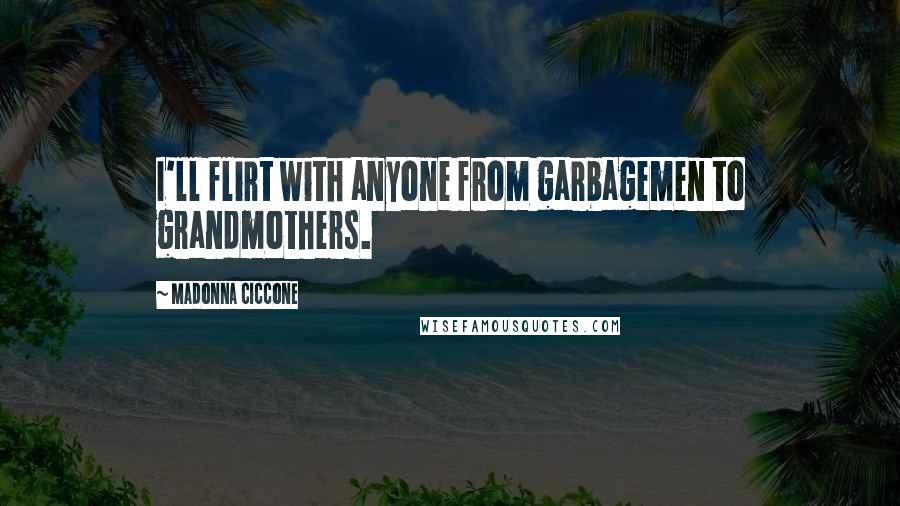 Madonna Ciccone Quotes: I'll flirt with anyone from garbagemen to grandmothers.