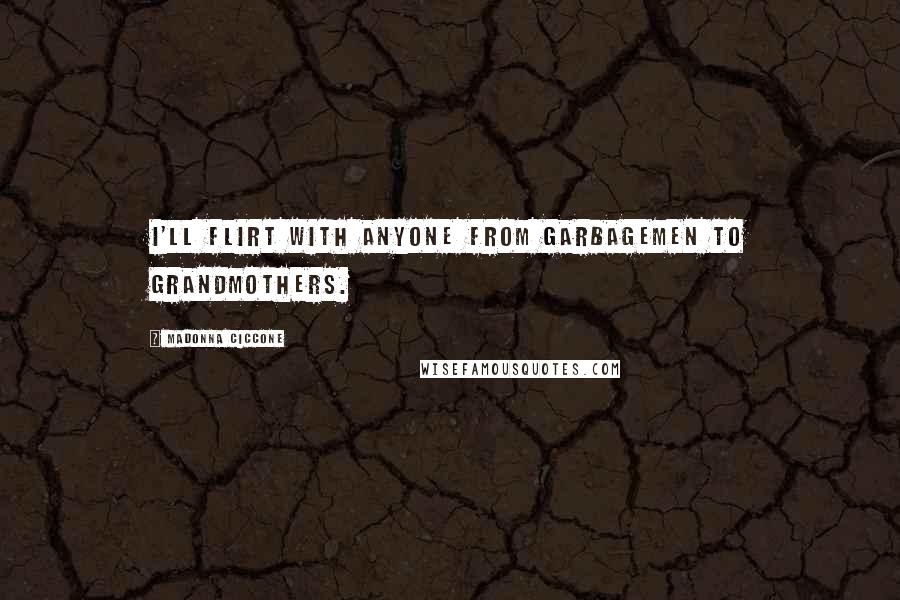 Madonna Ciccone Quotes: I'll flirt with anyone from garbagemen to grandmothers.