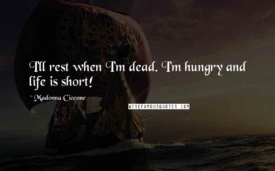 Madonna Ciccone Quotes: I'll rest when I'm dead. I'm hungry and life is short!