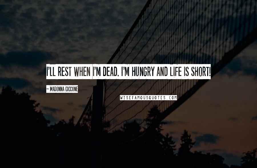 Madonna Ciccone Quotes: I'll rest when I'm dead. I'm hungry and life is short!