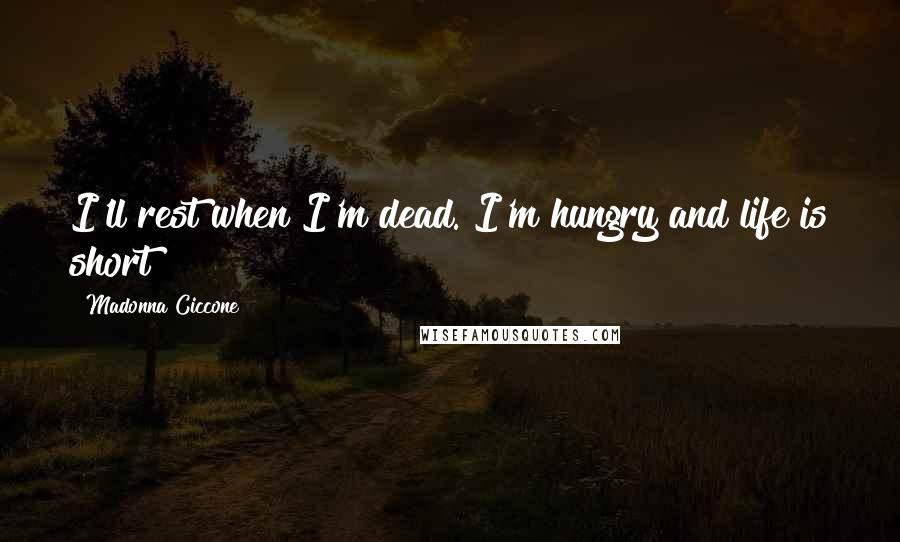 Madonna Ciccone Quotes: I'll rest when I'm dead. I'm hungry and life is short!