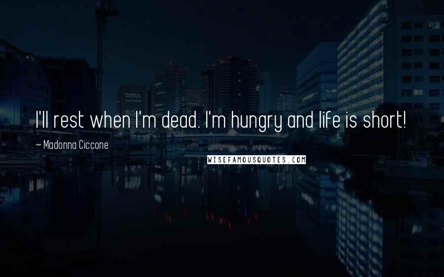 Madonna Ciccone Quotes: I'll rest when I'm dead. I'm hungry and life is short!