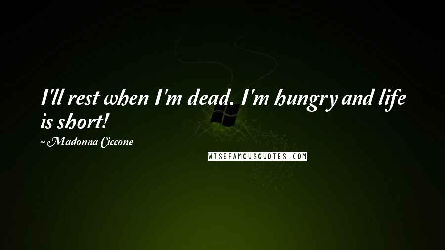 Madonna Ciccone Quotes: I'll rest when I'm dead. I'm hungry and life is short!