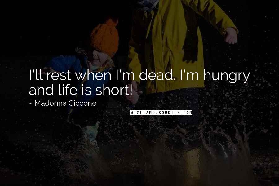 Madonna Ciccone Quotes: I'll rest when I'm dead. I'm hungry and life is short!