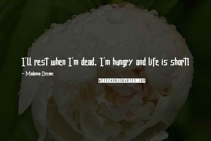 Madonna Ciccone Quotes: I'll rest when I'm dead. I'm hungry and life is short!