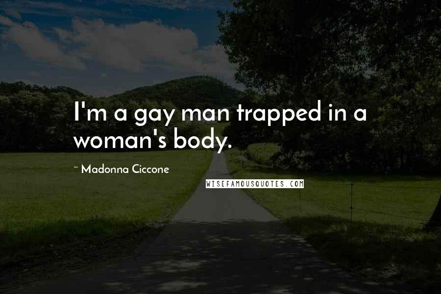Madonna Ciccone Quotes: I'm a gay man trapped in a woman's body.