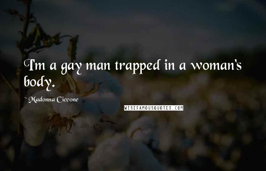 Madonna Ciccone Quotes: I'm a gay man trapped in a woman's body.