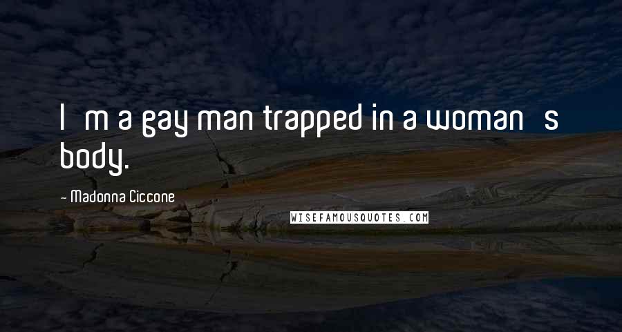 Madonna Ciccone Quotes: I'm a gay man trapped in a woman's body.