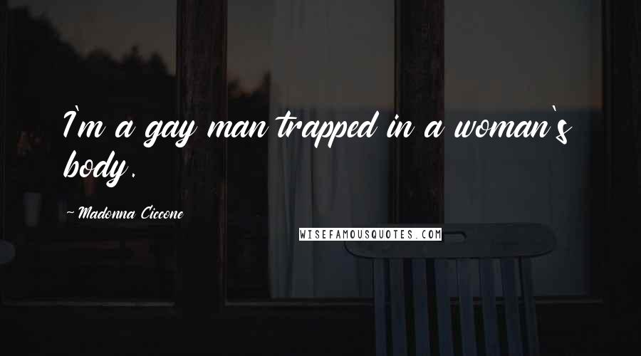 Madonna Ciccone Quotes: I'm a gay man trapped in a woman's body.