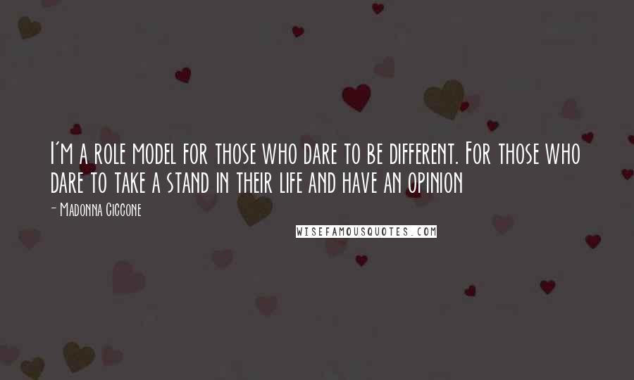 Madonna Ciccone Quotes: I'm a role model for those who dare to be different. For those who dare to take a stand in their life and have an opinion