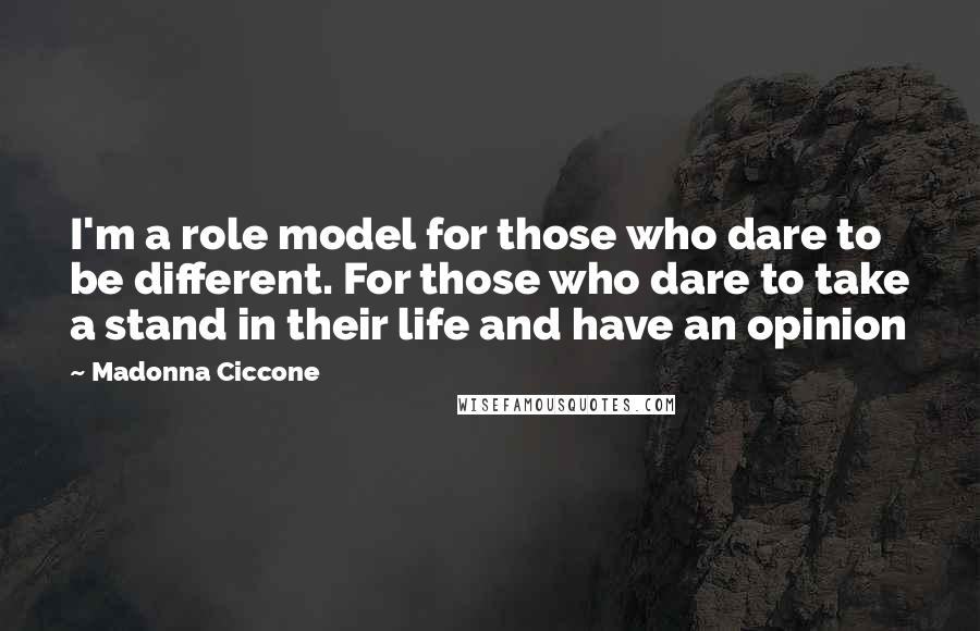 Madonna Ciccone Quotes: I'm a role model for those who dare to be different. For those who dare to take a stand in their life and have an opinion