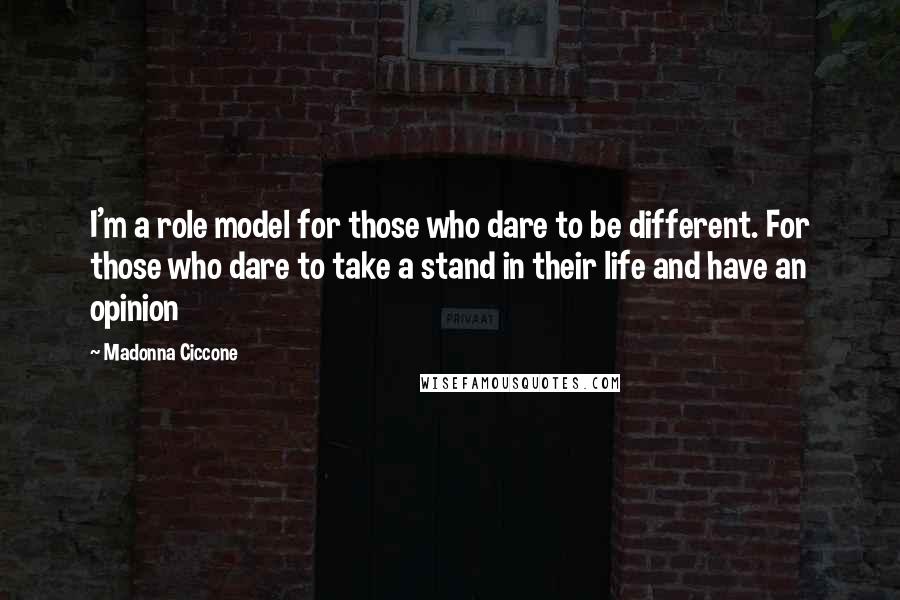 Madonna Ciccone Quotes: I'm a role model for those who dare to be different. For those who dare to take a stand in their life and have an opinion