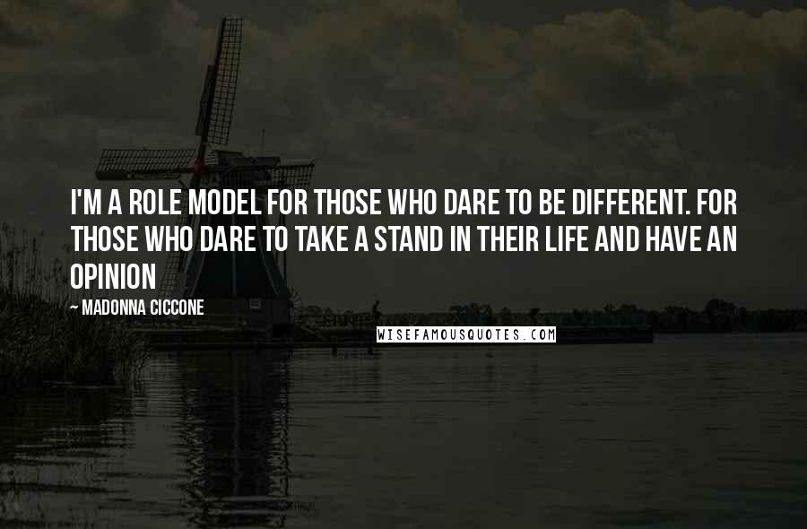 Madonna Ciccone Quotes: I'm a role model for those who dare to be different. For those who dare to take a stand in their life and have an opinion
