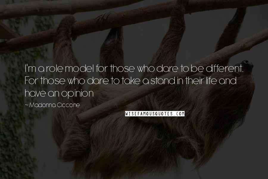 Madonna Ciccone Quotes: I'm a role model for those who dare to be different. For those who dare to take a stand in their life and have an opinion