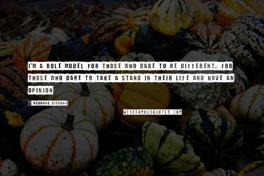 Madonna Ciccone Quotes: I'm a role model for those who dare to be different. For those who dare to take a stand in their life and have an opinion