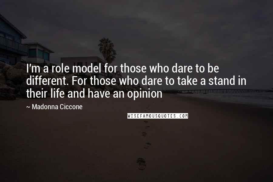 Madonna Ciccone Quotes: I'm a role model for those who dare to be different. For those who dare to take a stand in their life and have an opinion