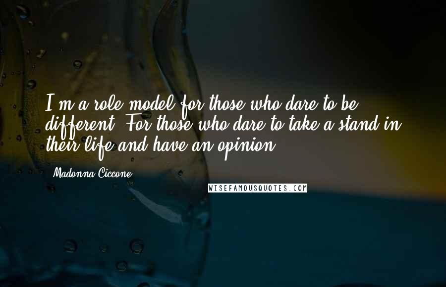 Madonna Ciccone Quotes: I'm a role model for those who dare to be different. For those who dare to take a stand in their life and have an opinion