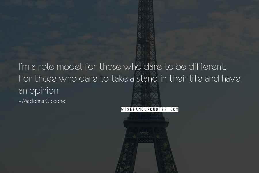 Madonna Ciccone Quotes: I'm a role model for those who dare to be different. For those who dare to take a stand in their life and have an opinion