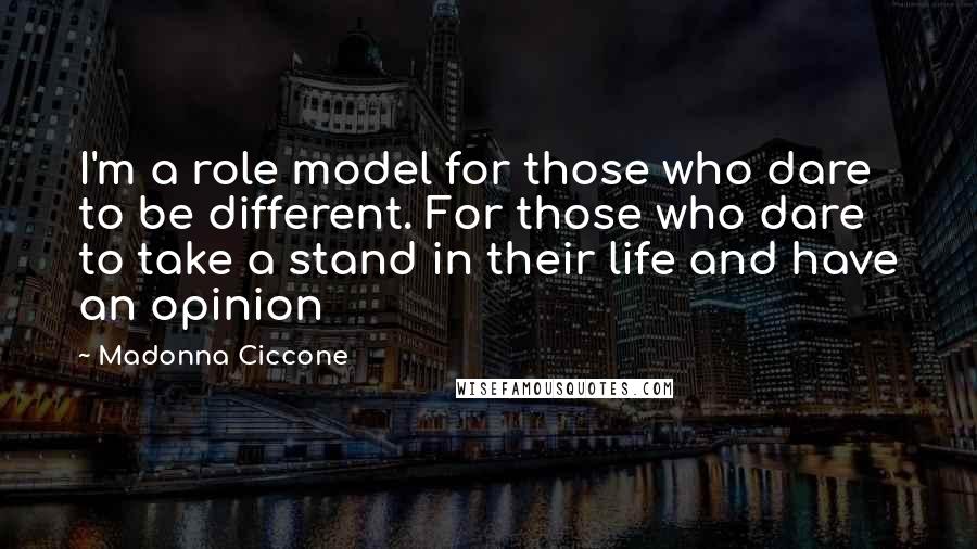 Madonna Ciccone Quotes: I'm a role model for those who dare to be different. For those who dare to take a stand in their life and have an opinion