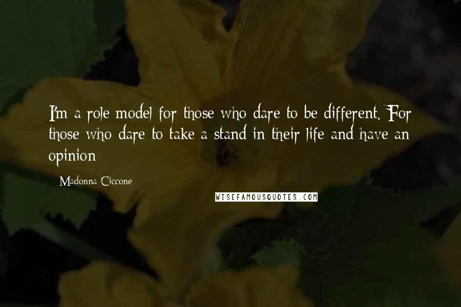 Madonna Ciccone Quotes: I'm a role model for those who dare to be different. For those who dare to take a stand in their life and have an opinion