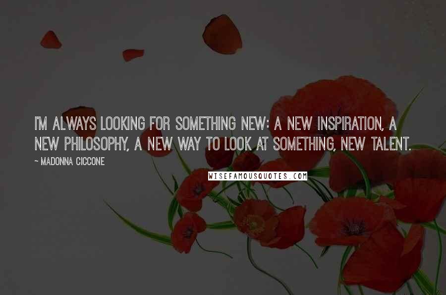 Madonna Ciccone Quotes: I'm always looking for something new: a new inspiration, a new philosophy, a new way to look at something, new talent.