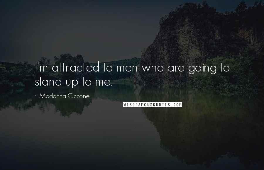 Madonna Ciccone Quotes: I'm attracted to men who are going to stand up to me.