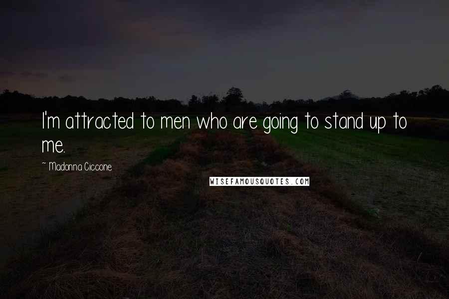 Madonna Ciccone Quotes: I'm attracted to men who are going to stand up to me.