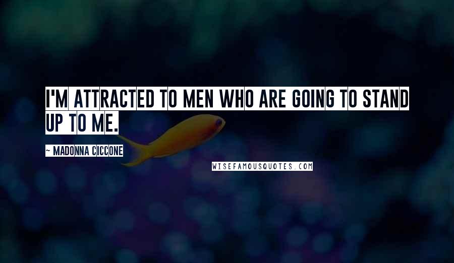 Madonna Ciccone Quotes: I'm attracted to men who are going to stand up to me.