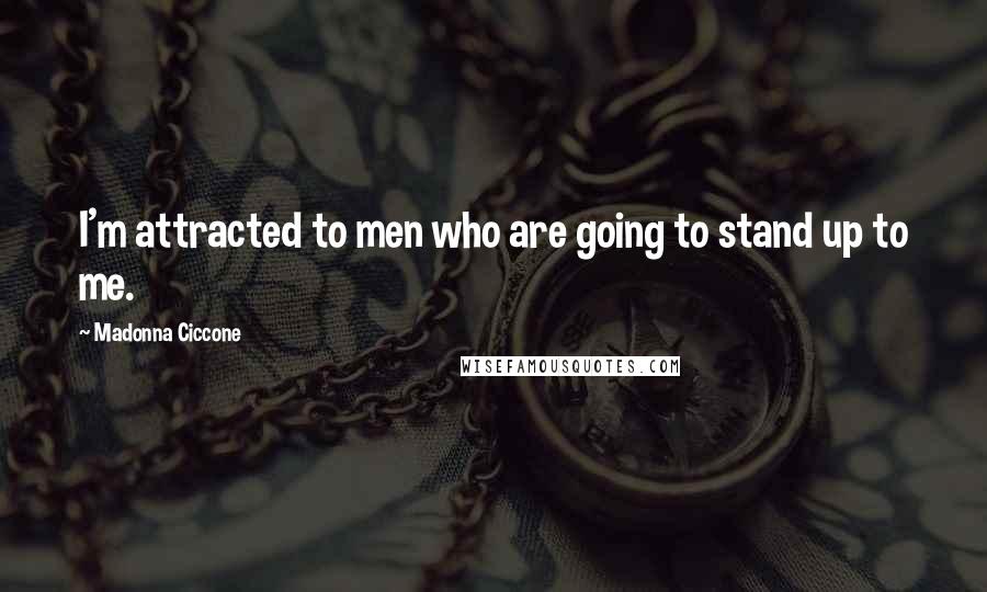 Madonna Ciccone Quotes: I'm attracted to men who are going to stand up to me.