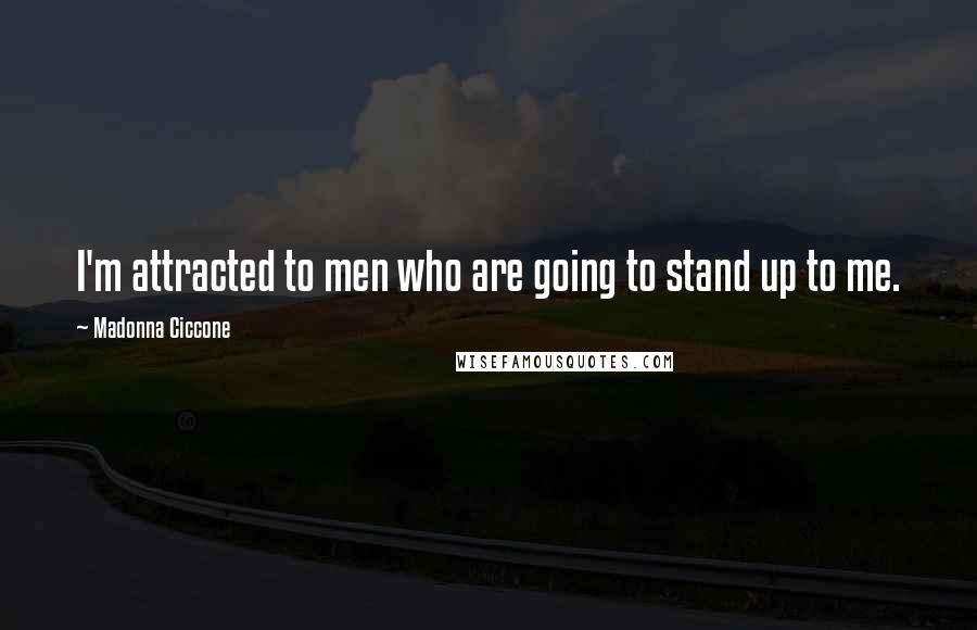 Madonna Ciccone Quotes: I'm attracted to men who are going to stand up to me.