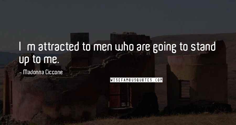 Madonna Ciccone Quotes: I'm attracted to men who are going to stand up to me.