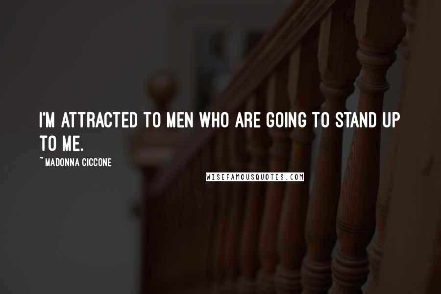 Madonna Ciccone Quotes: I'm attracted to men who are going to stand up to me.