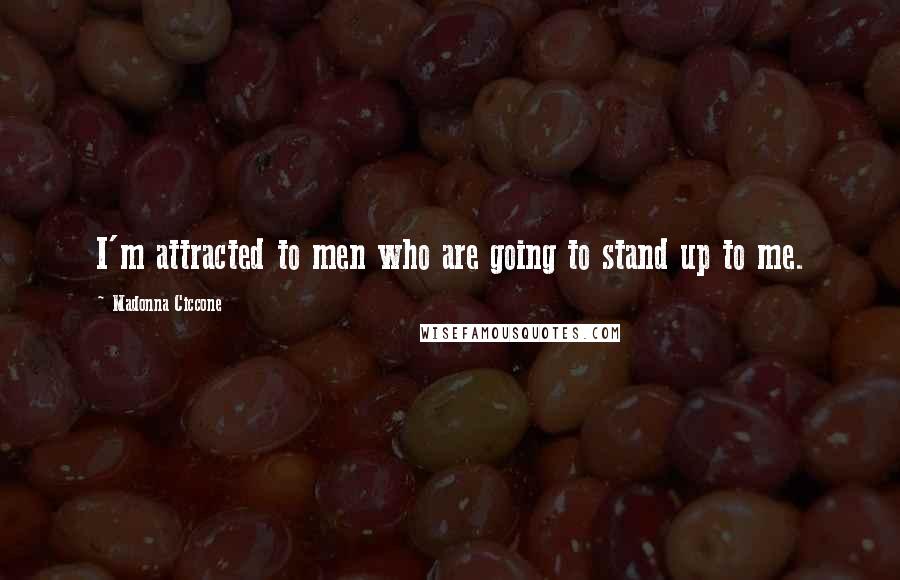 Madonna Ciccone Quotes: I'm attracted to men who are going to stand up to me.