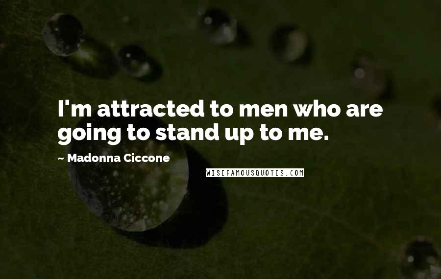 Madonna Ciccone Quotes: I'm attracted to men who are going to stand up to me.