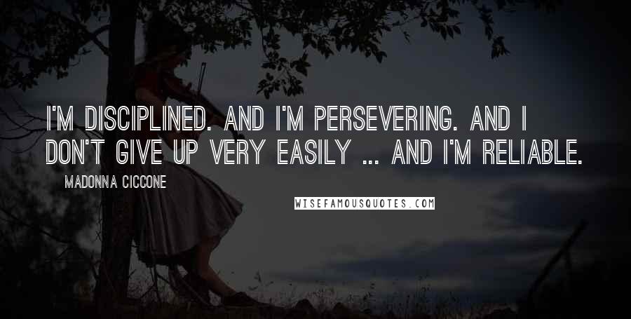 Madonna Ciccone Quotes: I'm disciplined. And I'm persevering. And I don't give up very easily ... and I'm reliable.