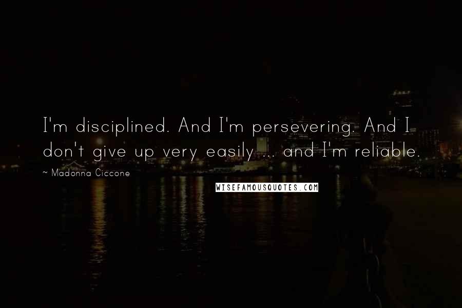 Madonna Ciccone Quotes: I'm disciplined. And I'm persevering. And I don't give up very easily ... and I'm reliable.