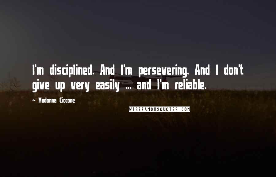 Madonna Ciccone Quotes: I'm disciplined. And I'm persevering. And I don't give up very easily ... and I'm reliable.