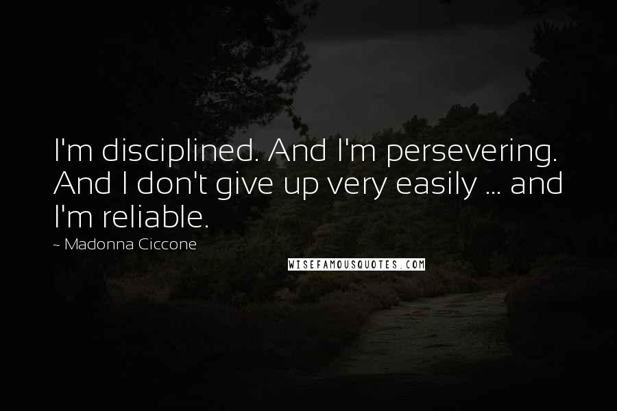 Madonna Ciccone Quotes: I'm disciplined. And I'm persevering. And I don't give up very easily ... and I'm reliable.