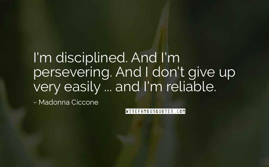 Madonna Ciccone Quotes: I'm disciplined. And I'm persevering. And I don't give up very easily ... and I'm reliable.