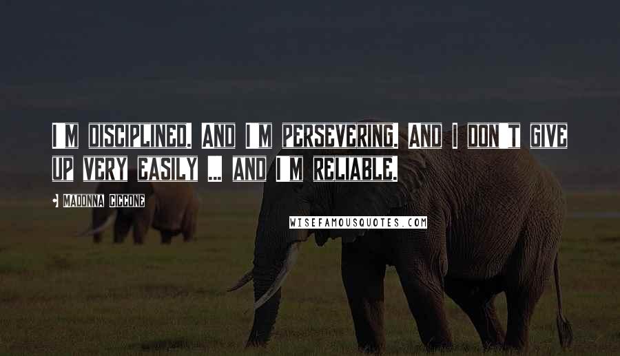 Madonna Ciccone Quotes: I'm disciplined. And I'm persevering. And I don't give up very easily ... and I'm reliable.