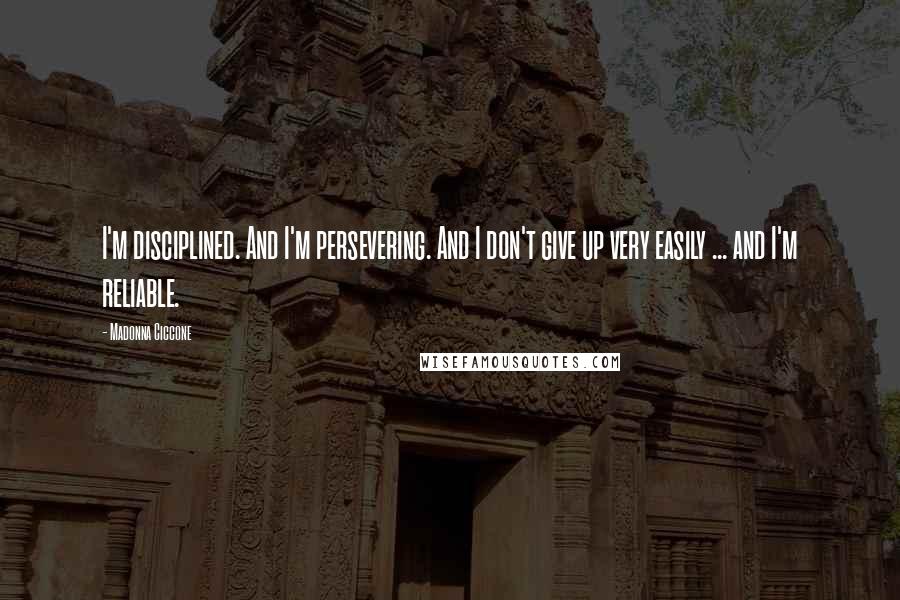 Madonna Ciccone Quotes: I'm disciplined. And I'm persevering. And I don't give up very easily ... and I'm reliable.