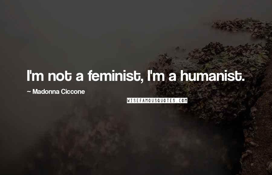 Madonna Ciccone Quotes: I'm not a feminist, I'm a humanist.