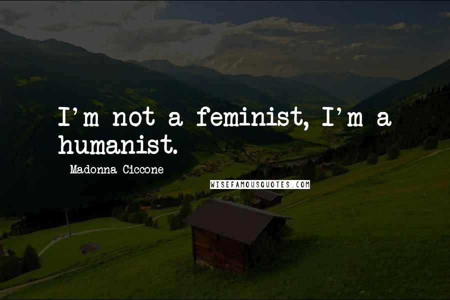 Madonna Ciccone Quotes: I'm not a feminist, I'm a humanist.