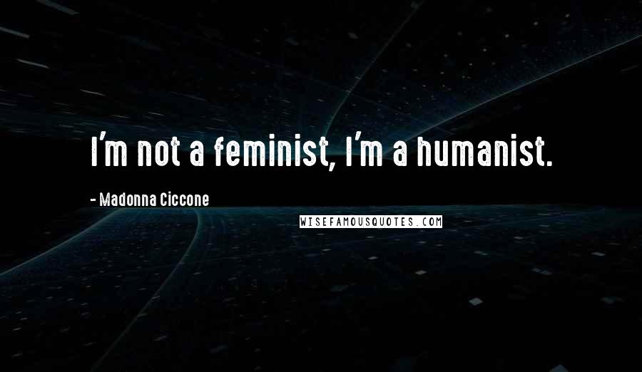 Madonna Ciccone Quotes: I'm not a feminist, I'm a humanist.
